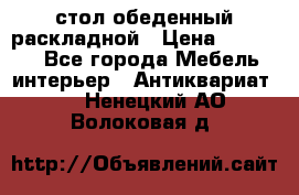 стол обеденный раскладной › Цена ­ 10 000 - Все города Мебель, интерьер » Антиквариат   . Ненецкий АО,Волоковая д.